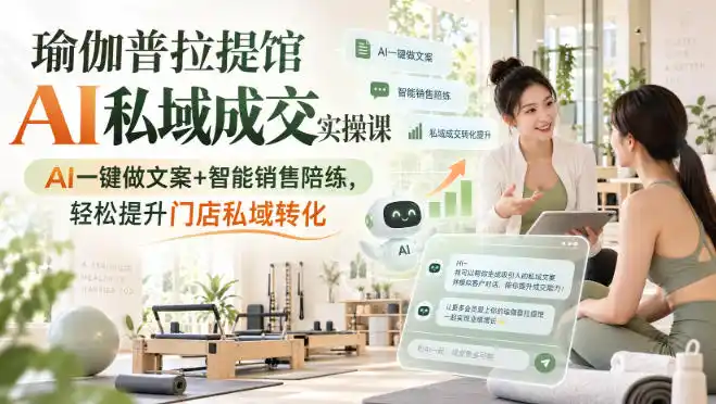 瑜伽普拉提馆AI私域成交实操课｜AI一键做文案+智能销售陪练，轻松提升门店私域转化-翻身路网创