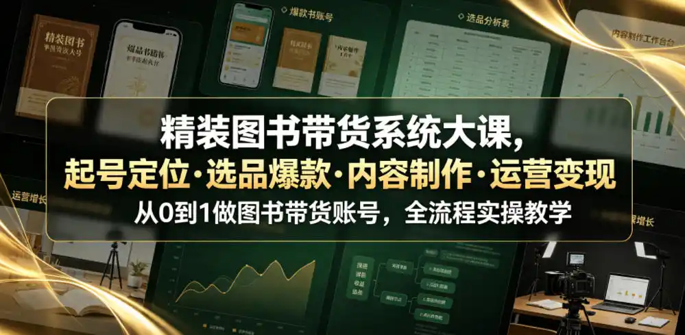 精装图书带货系统大课，起号定位・选品爆款・内容制作・运营变现，从0到1做图书带货账号，全流程实操教学(更新)-翻身路网创