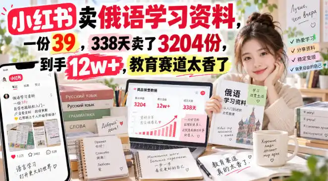 小红书卖俄语学习资料，一份39，338天卖了3204份，到手12w+，教育赛道太香了-翻身路网创