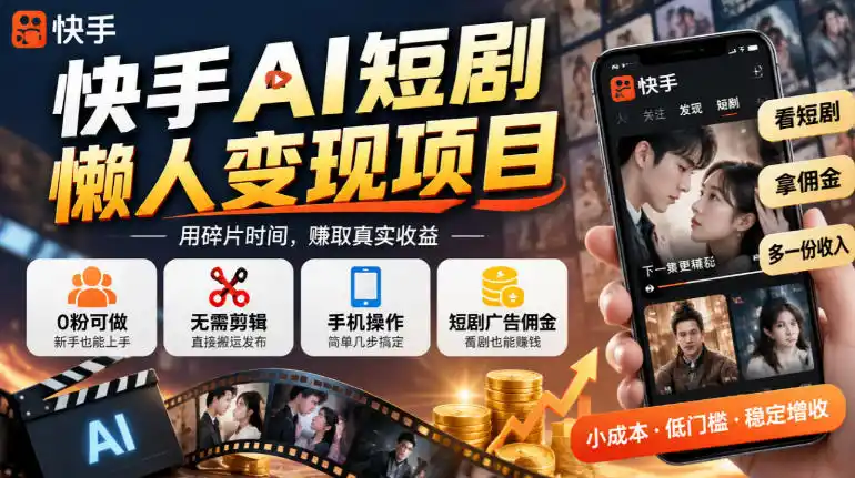 快手AI短剧懒人变现项目，0粉可做，无需剪辑直接搬运，手机简单操作靠短剧广告佣金增收-翻身路网创