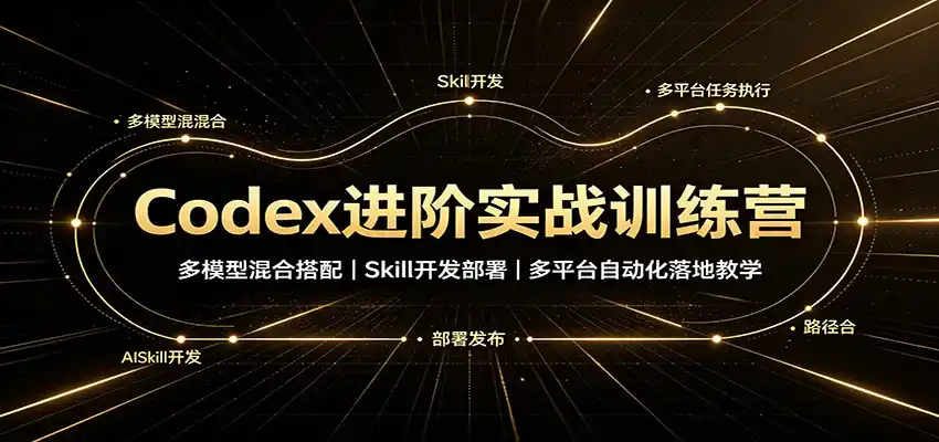 Codex进阶实战训练营:多模型混合搭配,Skill开发部署,多平台自动化落地教学-翻身路网创