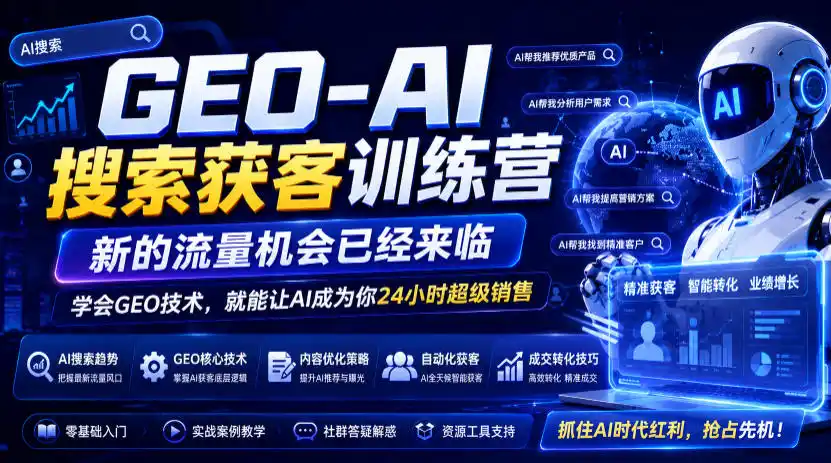 GEO-AI搜索获客训练营，新的流量机会已经来临，学会GEO技术，就能让AI成为你24小时超级销售(更新0919)-翻身路网创