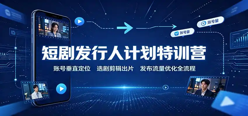 短剧发行人计划特训营：账号垂直定位，选剧剪辑出片，发布流量优化全流程-翻身路网创
