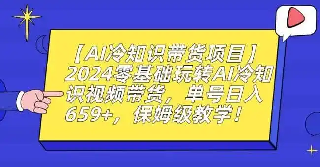 【AI冷知识带货项目】2024零基础玩转AI冷知识视频带货，单号日入659+，保姆级教学【揭秘】-翻身路网创