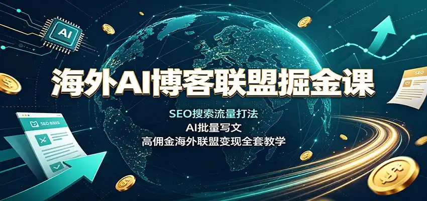 海外AI博客联盟掘金课：SEO搜索流量打法，AI批量写文，高佣金海外联盟变现全套教学-翻身路网创