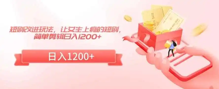 短剧改进玩法，让女生上瘾的短剧，简单剪辑日入1200+【揭秘】-翻身路网创