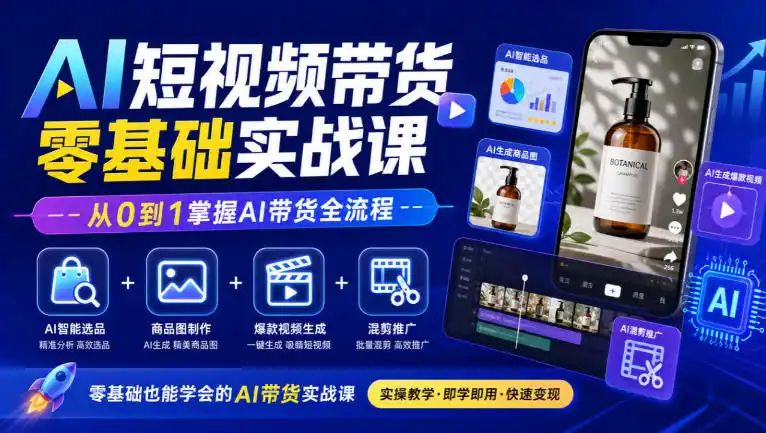 AI短视频带货零基础实战课｜AI智能选品+商品图制作+爆款视频生成+混剪推广，从0到1掌握AI带货全流程-翻身路网创