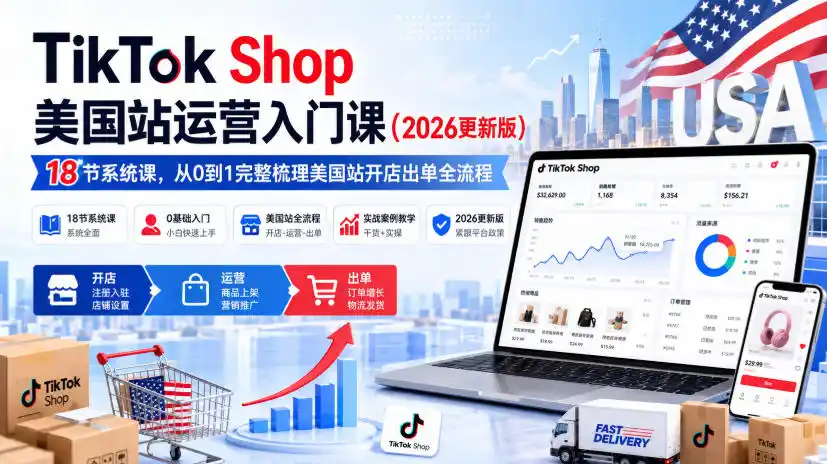 TikTok Shop美国站运营入门课(2026更新版)，18节系统课，，从0到1完整梳理美国站开店出单全流程-翻身路网创