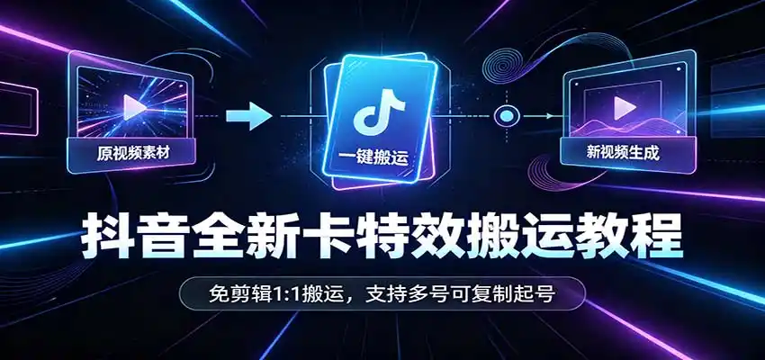 抖音全新卡特效搬运教程：免剪辑1:1搬运，支持多号可复制起号-翻身路网创