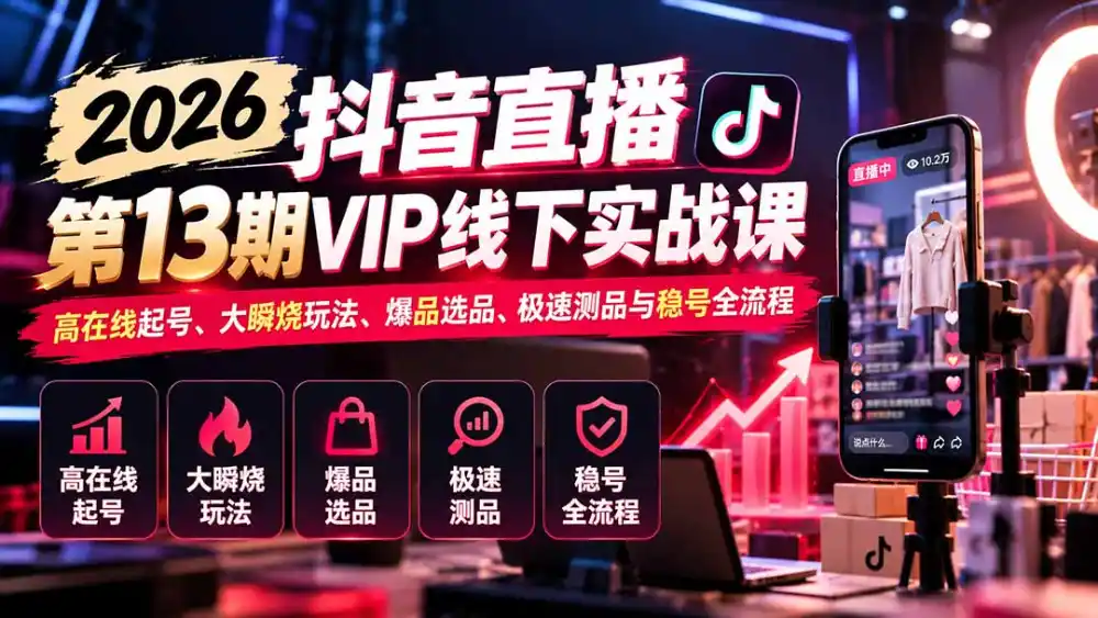 2026抖音直播第13期VIP线下实战课：高在线起号、大瞬烧玩法、爆品选品、极速测品与稳号全流程-翻身路网创