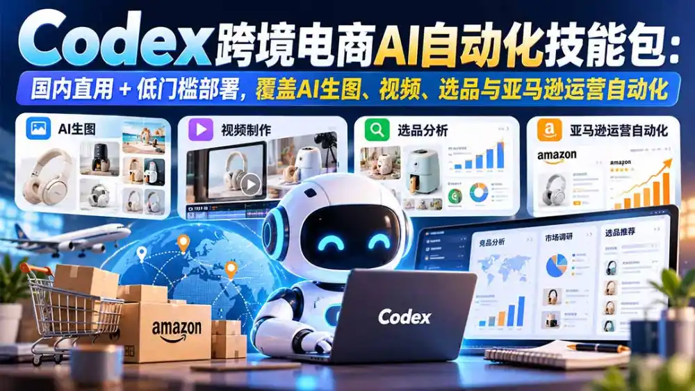 【无水印】Codex跨境电商AI自动化技能包：国内直用+低门槛部署，覆盖AI生图、视频、选品与亚马逊运营自动化-翻身路网创