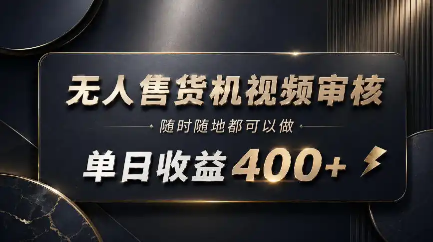 无人售货机视频审核，随时随地都可以做，单日收益400+，有手就能做【揭秘】-翻身路网创