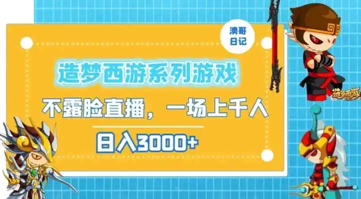 造梦西游系列游戏不露脸直播，回忆杀一场直播上千人，日入3000+【揭秘】-翻身路网创