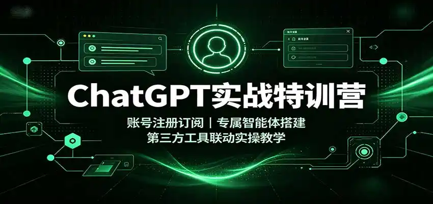 ChatGPT实战特训营：账号注册订阅，专属智能体搭建，第三方工具联动实操教学-翻身路网创