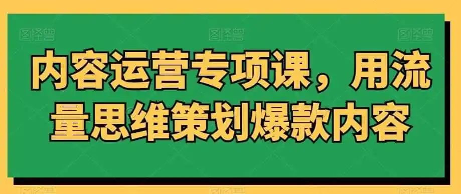 内容运营专项课，用流量思维策划爆款内容-翻身路网创