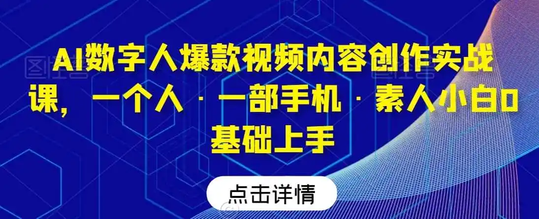 AI数字人爆款视频内容创作实战课，一个人·一部手机·素人小白0基础上手-翻身路网创