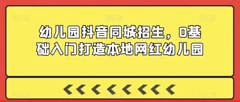 幼儿园抖音同城招生，0基础入门打造本地网红幼儿园-翻身路网创