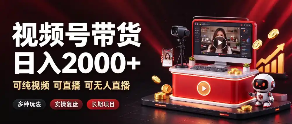 通过视频号带货日入2k+，可纯视频可直播可无人直播，多种玩法，长期项目【揭秘】-翻身路网创