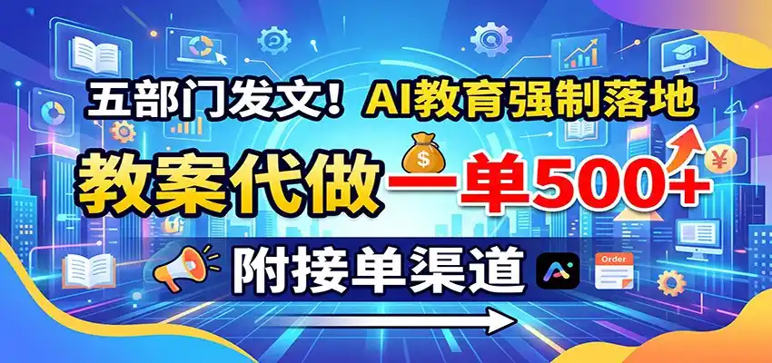 五部门发文！AI教育强制落地，教案代做一单500+，附接单渠道-翻身路网创