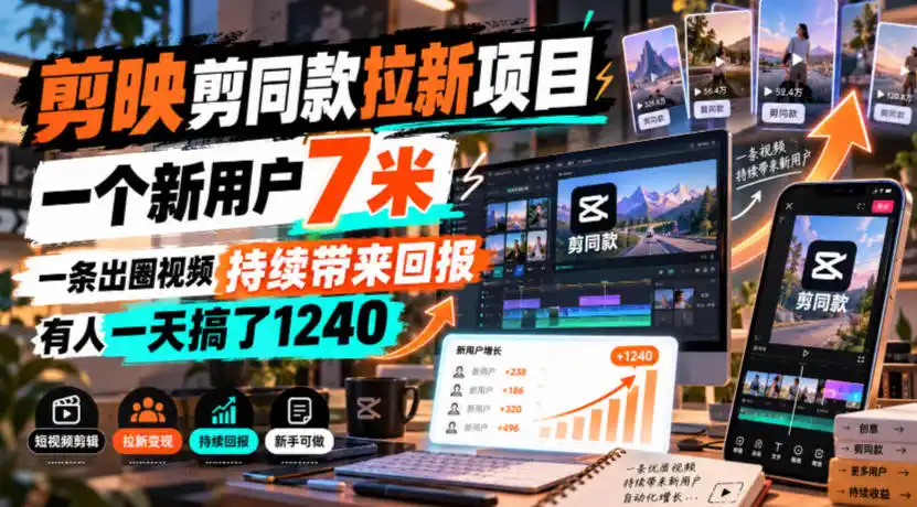 剪映剪同款拉新项目，一个新用户7米，一条出圈视频持续带来回报，有人一天搞了1240-翻身路网创