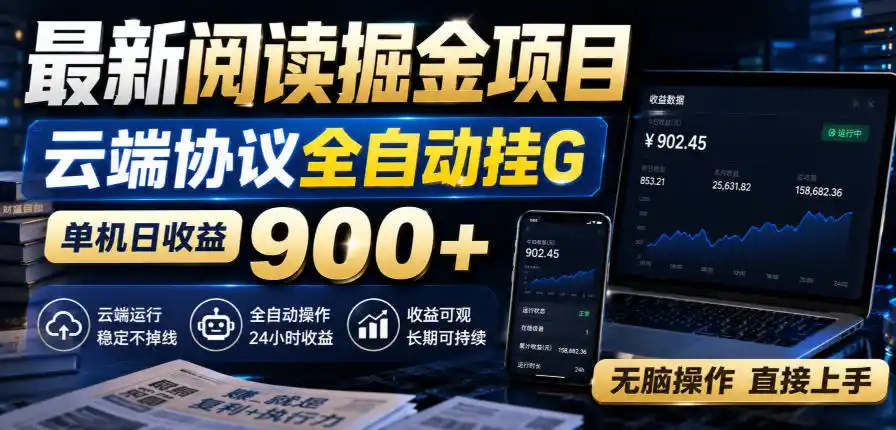 最新阅读掘金项目，云端协议全自动挂G，单机日收益900+，无脑操作直接上手【揭秘】-翻身路网创