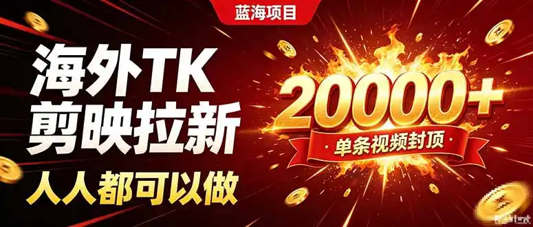 海外TK拉新新玩法，剪映就能做，不用经验不用粉丝，单条视频收益上限20000+-翻身路网创