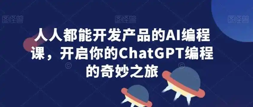 人人都能开发产品的AI编程课，开启你的ChatGPT编程的奇妙之旅-翻身路网创
