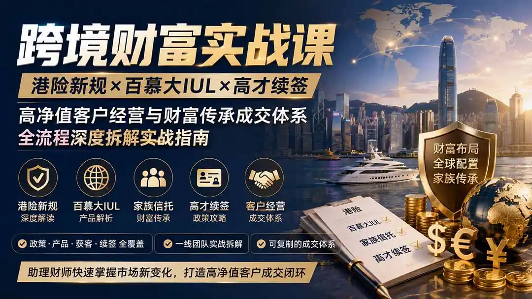 跨境财富实战课｜港险新规×百慕大IUL×高才续签｜高净值客户经营与财富传承成交体系全流程深度拆解实战指南-翻身路网创