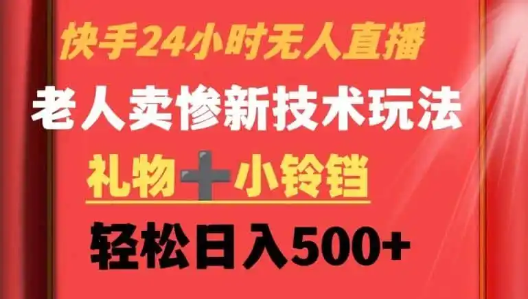 快手24小时无人直播，老人卖惨最新技术玩法，礼物+小铃铛，轻松日入500+【揭秘】-翻身路网创