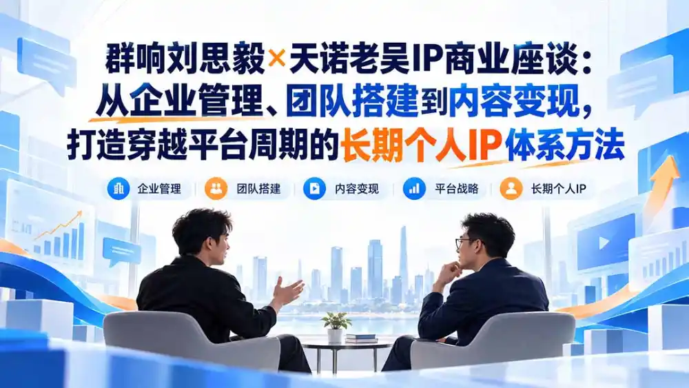 群响刘思毅×天诺老吴IP商业座谈:从企业管理、团队搭建到内容变现,打造穿越平台周期的长期个人IP体系方法-翻身路网创
