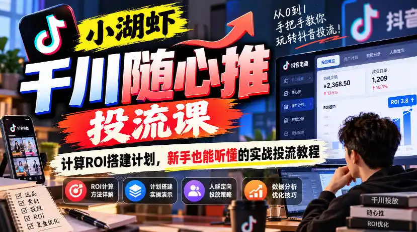 小湖虾千川随心推投流课，计算ROI搭建计划，新手也能听懂的实战投流教程-翻身路网创