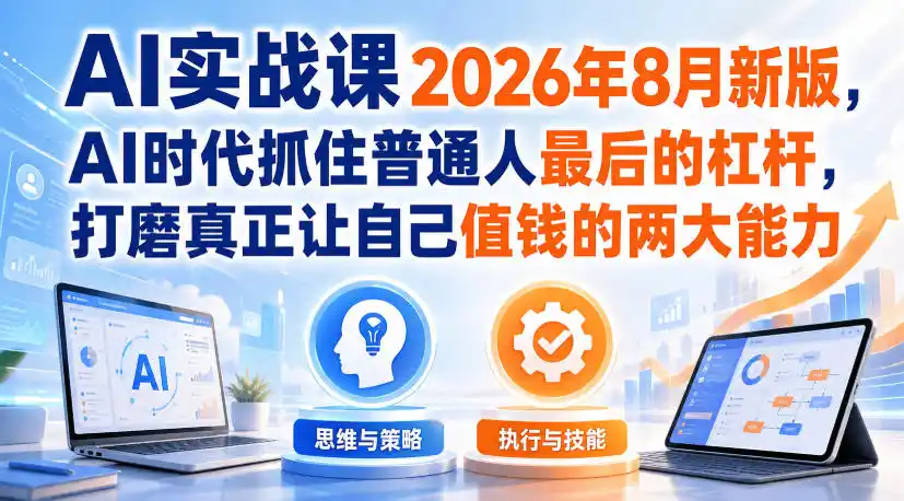AI实战课2026年8月新版，AI时代抓住普通人最后的杠杆，打磨真正让自己值钱的两大能力-翻身路网创