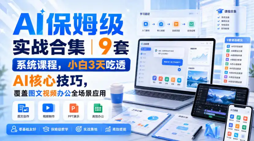 AI保姆级实战合集｜9套系统课程，小白3天吃透AI核心技巧，覆盖图文视频办公全场景应用-翻身路网创