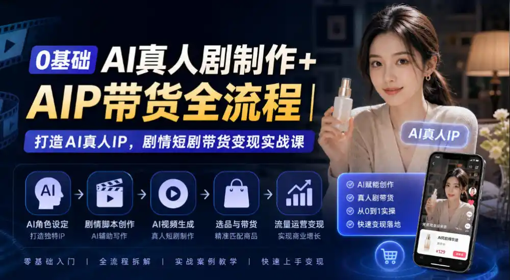 0基础AI真人剧制作+AIP带货全流程｜打造AI真人IP，剧情短剧带货变现实战课-翻身路网创