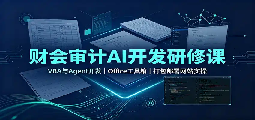 财会审计AI开发研修课:VBA与Agent开发,Office工具箱,打包部署网站实操-翻身路网创