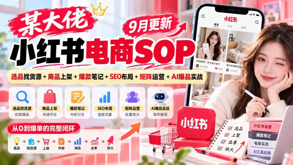 某大佬小红书电商SOP｜9月更新：选品找货源+商品上架+爆款笔记+SEO布局+矩阵运营+AI爆品实战-翻身路网创