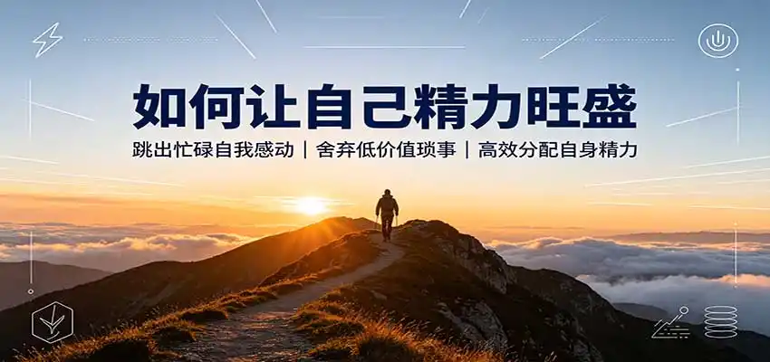 如何让自己精力旺盛：跳出忙碌自我感动，舍弃低价值琐事，高效分配自身精力-翻身路网创