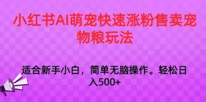 小红书AI萌宠快速涨粉售卖宠物粮玩法，日入1000+【揭秘】-翻身路网创