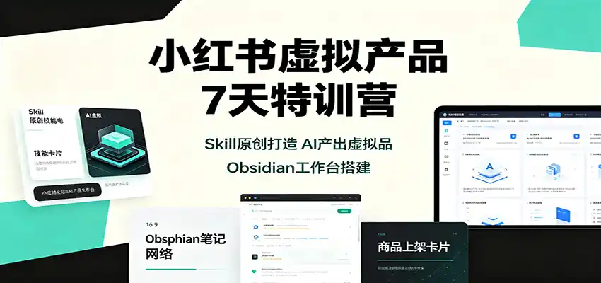 小红书虚拟产品7天特训营：Skill原创打造，AI产出虚拟品，Obsidian工作台搭建-翻身路网创