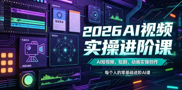 2026AI视频实操进阶课，AI短视频、短剧、动画实操创作，每个人的零基础进阶ai课(更新0825)-翻身路网创