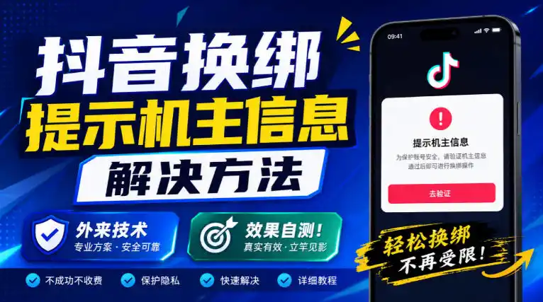 抖音换绑提示机主信息解决方法，外来技术，效果自测！-翻身路网创