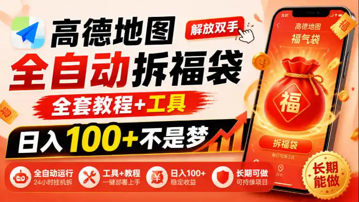 高德地图全自动拆福袋,解放双手,全套教程+工具,日入100+不是梦,长期能做【揭秘】-翻身路网创