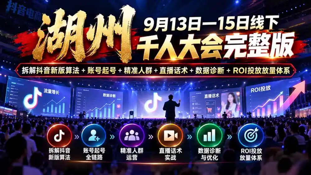 湖州 9月13日—15日线下 千人大会完整版：拆解抖音新版算法+账号起号+精准人群+直播话术+数据诊断+ROI投放放量体系-翻身路网创