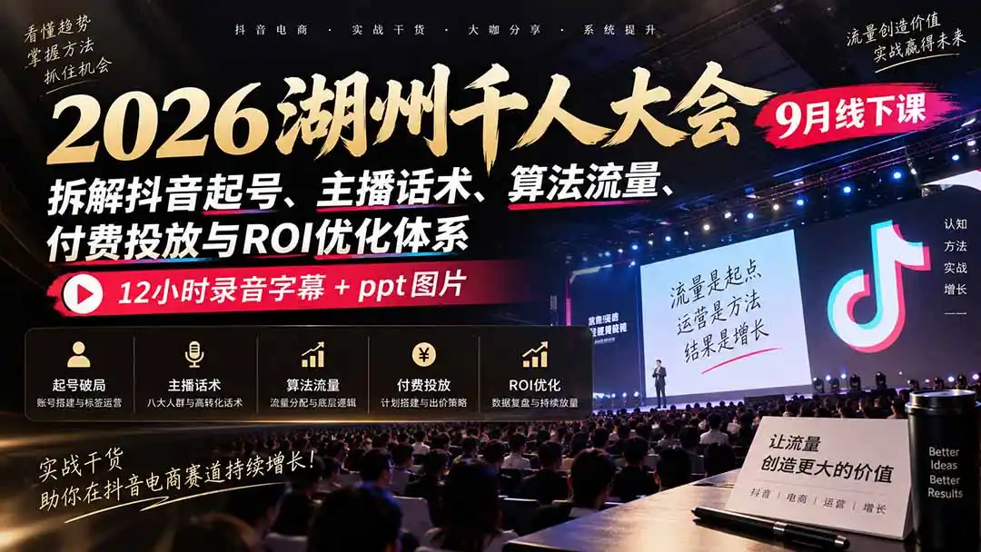 2026湖州千人大会9月线下课：拆解抖音起号、主播话术、算法流量、付费投放与ROI优化体系，12小时录音字幕+ppt图片-翻身路网创
