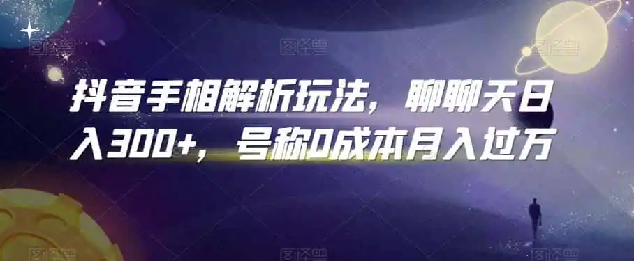 抖音手相解析玩法，聊聊天日入300+，号称0成本月入过万【揭秘】-翻身路网创