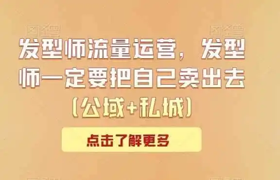 发型师流量运营，发型师一定要把自己卖出去（公域+私城）-翻身路网创