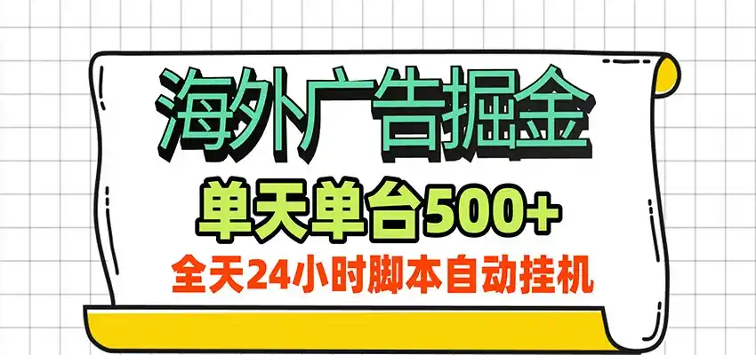 海外广告自动掘金，单机日产500+！24小时脚本全自动挂机-翻身路网创