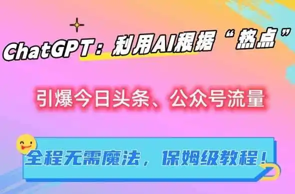 ChatGPT：利用AI根据“热点”引爆今日头条、公众号流量，无需魔法，保姆级教程【揭秘】-翻身路网创