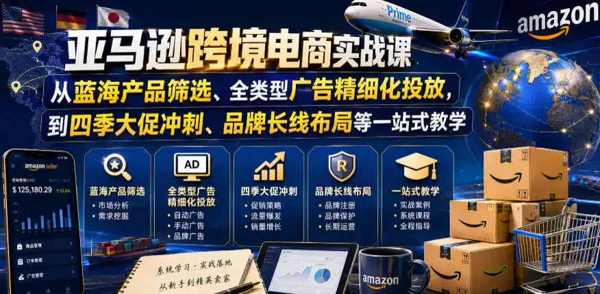 亚马逊跨境电商实战课，从蓝海产品筛选、全类型广告精细化投放，到四季大促冲刺、品牌长线布局等一站式教学(更新8月)-翻身路网创