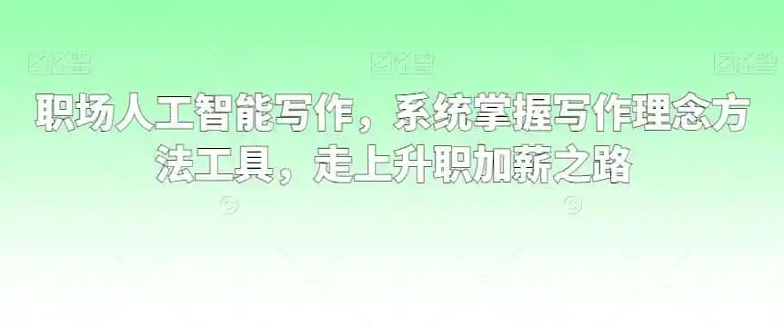 职场人工智能写作，系统掌握写作理念方法工具，走上升职加薪之路-翻身路网创